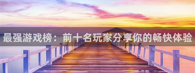 沐鸣娱乐合法吗：最强游戏榜：前十名玩家分享你的畅快体验