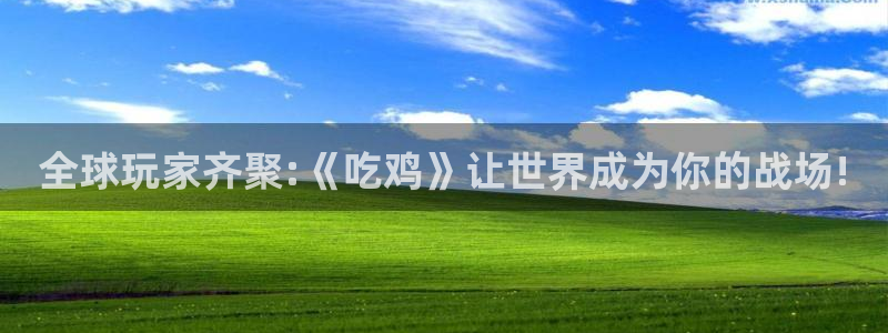 沐鸣平台负责人：全球玩家齐聚:《吃鸡》让世界成为你的战场!