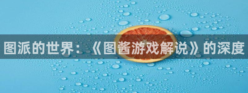 沐鸣登录网址：图派的世界：《图酱游戏解说》的深度