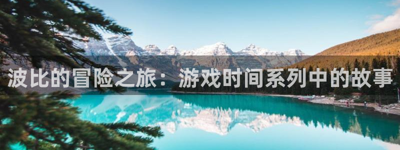 沐鸣注册登录平台：波比的冒险之旅：游戏时间系列中的故事
