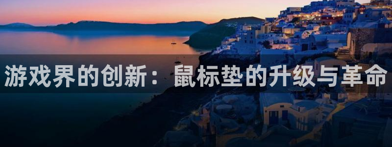 沐鸣注册账号是什么：游戏界的创新：鼠标垫的升级与革命