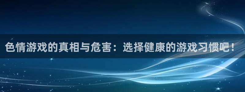 沐鸣娱乐登录地址是什么：色情游戏的真相与危害：选择健康的游戏