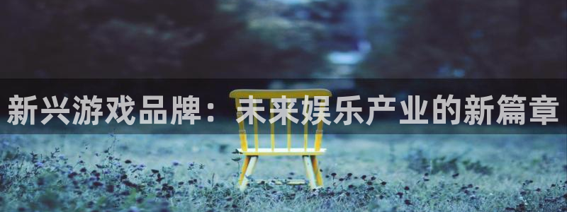 沐鸣平台登陆线路：新兴游戏品牌：未来娱乐产业的新篇章