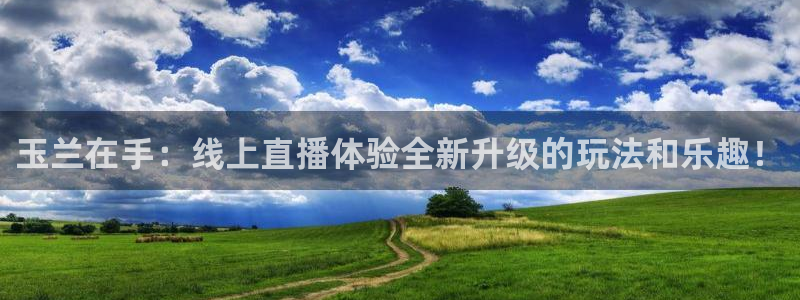 绿茵体育：玉兰在手：线上直播体验全新升级的玩法和乐趣！