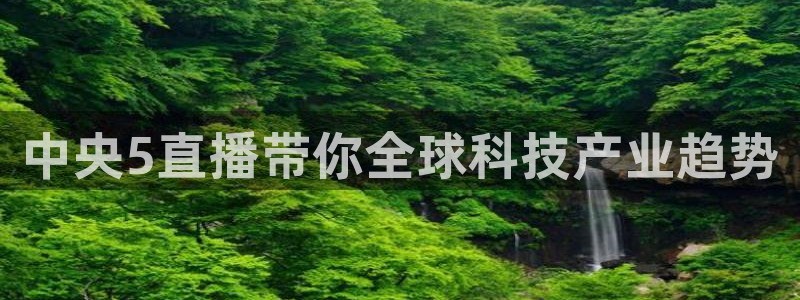 cba在线绿茵直播：中央5直播带你全球科技产业趋势