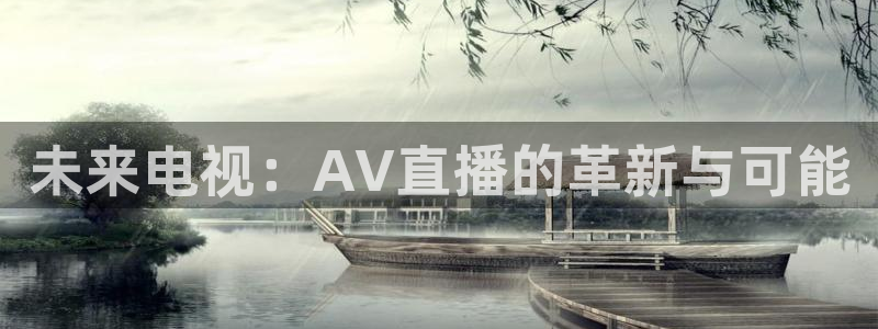 绿茵体育app官网入口：未来电视：AV直播的革新与可能